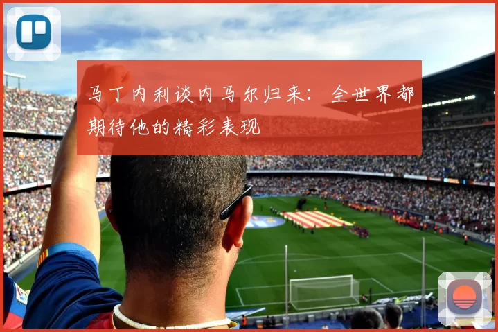 马丁内利谈内马尔归来：全世界都期待他的精彩表现