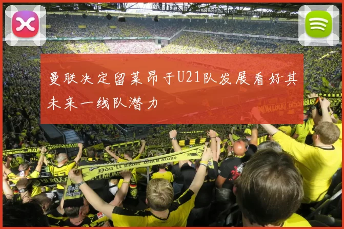 曼联决定留莱昂于U21队发展看好其未来一线队潜力
