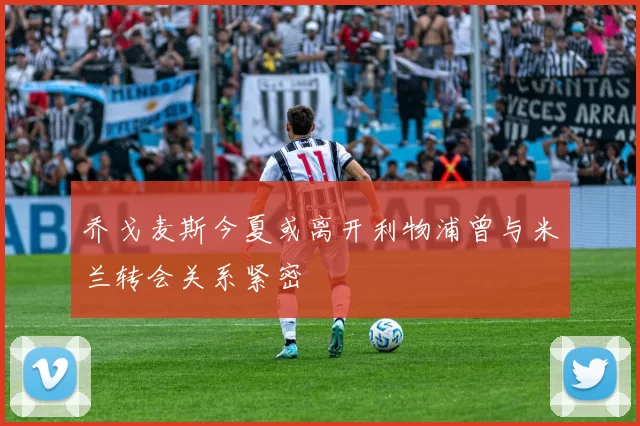乔戈麦斯今夏或离开利物浦曾与米兰转会关系紧密