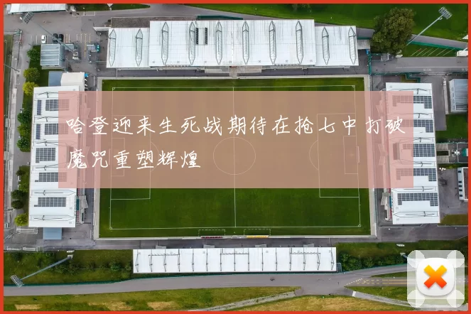 哈登迎来生死战期待在抢七中打破魔咒重塑辉煌
