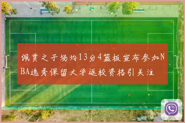 佩贾之子场均13分4篮板宣布参加NBA选秀保留大学返校资格引关注