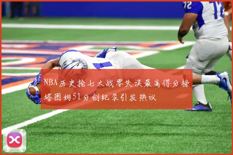 NBA历史抢七大战零失误最高得分榜塔图姆51分创纪录引发热议