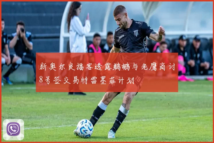 新奥尔良播客透露鹈鹕与老鹰商讨8号签交易特雷墨菲计划