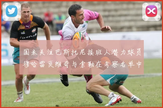 国米关注巴斯托尼接班人潜力球员穆哈雷莫维奇与索勒在考察名单中