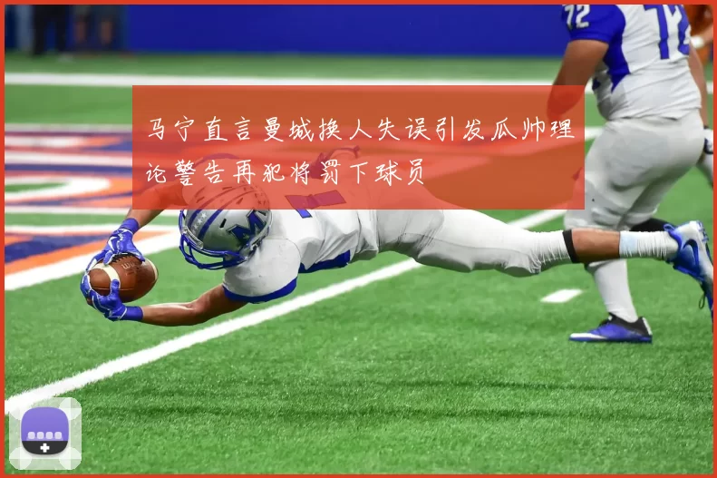 马宁直言曼城换人失误引发瓜帅理论警告再犯将罚下球员