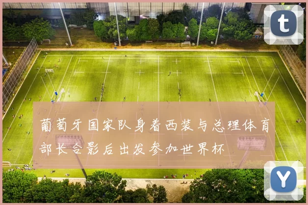 葡萄牙国家队身着西装与总理体育部长合影后出发参加世界杯