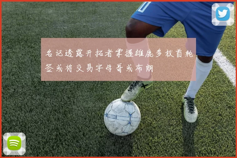 名记透露开拓者掌握雄鹿多枚首轮签或将交易字母哥或布朗