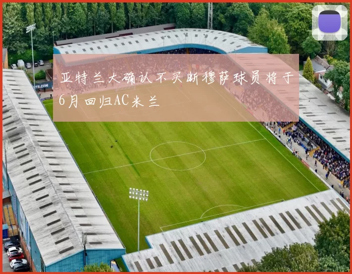 亚特兰大确认不买断穆萨球员将于6月回归AC米兰