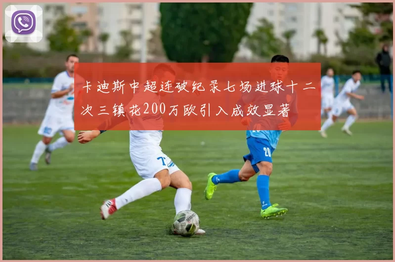 卡迪斯中超连破纪录七场进球十二次三镇花200万欧引入成效显著